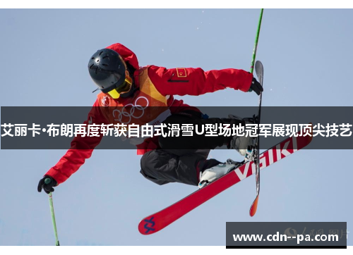 艾丽卡·布朗再度斩获自由式滑雪U型场地冠军展现顶尖技艺