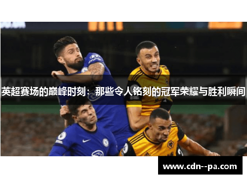 英超赛场的巅峰时刻：那些令人铭刻的冠军荣耀与胜利瞬间