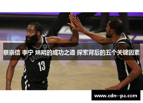 蔡崇信 李宁 姚明的成功之道 探索背后的五个关键因素