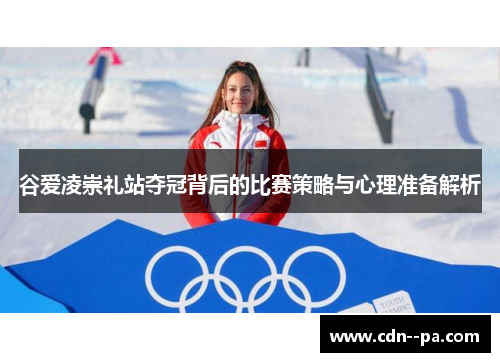谷爱凌崇礼站夺冠背后的比赛策略与心理准备解析