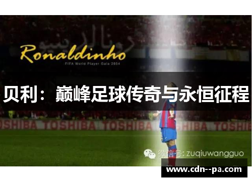 贝利:巅峰足球传奇与永恒征程 贝利:巅峰足球传奇与永恒征程
