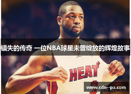 错失的传奇 一位NBA球星未曾绽放的辉煌故事 错失的传奇 一位NBA球星未曾绽放的辉煌故事