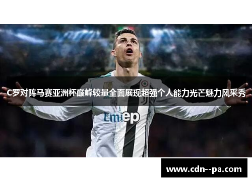 C罗对阵马赛亚洲杯巅峰较量全面展现超强个人能力光芒魅力风采秀
