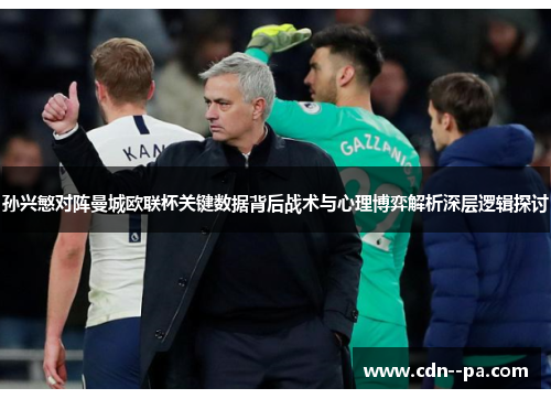 孙兴慜对阵曼城欧联杯关键数据背后战术与心理博弈解析深层逻辑探讨