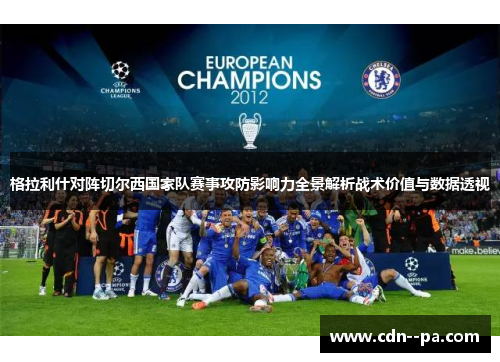 格拉利什对阵切尔西国家队赛事攻防影响力全景解析战术价值与数据透视 格拉利什对阵切尔西国家队赛事攻防影响力全景解析战术价值与数据透视
