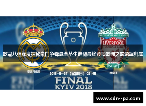 欧冠八强深度探秘豪门争锋悬念丛生谁能最终登顶欧洲之巅荣耀归属 欧冠八强深度探秘豪门争锋悬念丛生谁能最终登顶欧洲之巅荣耀归属