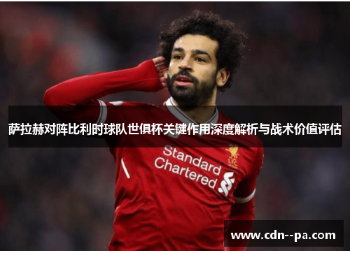 萨拉赫对阵比利时球队世俱杯关键作用深度解析与战术价值评估