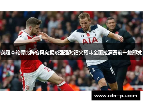 英超本轮德比阵容风向揭晓强强对话火药味全面拉满赛前一触即发