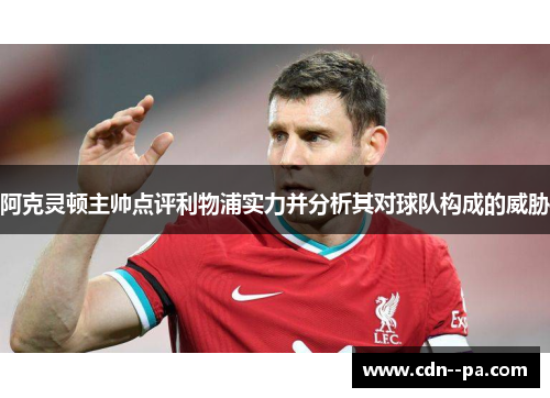 阿克灵顿主帅点评利物浦实力并分析其对球队构成的威胁
