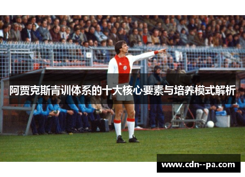 阿贾克斯青训体系的十大核心要素与培养模式解析
