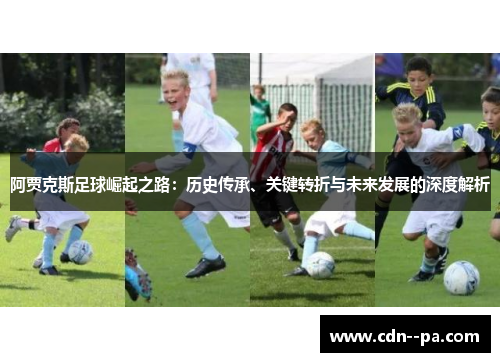 阿贾克斯足球崛起之路:历史传承、关键转折与未来发展的深度解析 阿贾克斯足球崛起之路:历史传承、关键转折与未来发展的深度解析