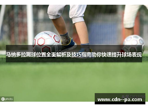 马纳多拉踢球位置全面解析及技巧指南助你快速提升球场表现 马纳多拉踢球位置全面解析及技巧指南助你快速提升球场表现