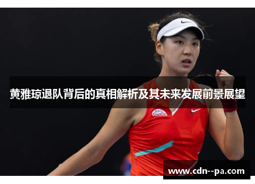 黄雅琼退队背后的真相解析及其未来发展前景展望 黄雅琼退队背后的真相解析及其未来发展前景展望