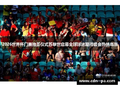 2026世界杯门票抽签仪式苏黎世启幕全球球迷期待盛会热情高涨 2026世界杯门票抽签仪式苏黎世启幕全球球迷期待盛会热情高涨