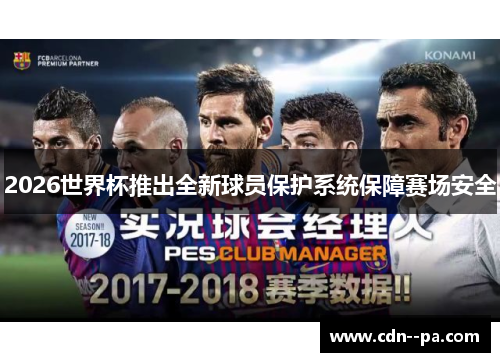 2026世界杯推出全新球员保护系统保障赛场安全 2026世界杯推出全新球员保护系统保障赛场安全