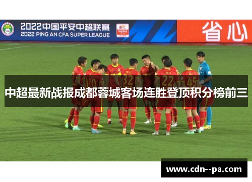 中超最新战报成都蓉城客场连胜登顶积分榜前三