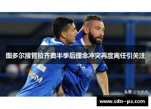 图多尔接管拉齐奥半季后理念冲突再度离任引关注