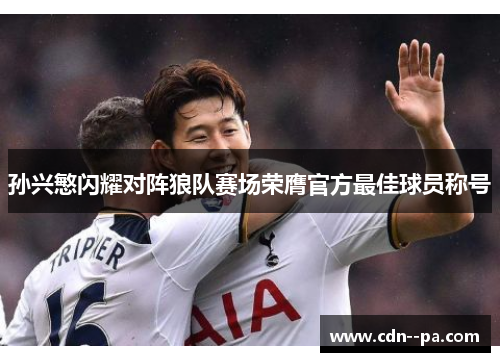孙兴慜闪耀对阵狼队赛场荣膺官方最佳球员称号