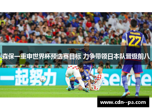 森保一重申世界杯预选赛目标 力争带领日本队晋级前八 森保一重申世界杯预选赛目标 力争带领日本队晋级前八