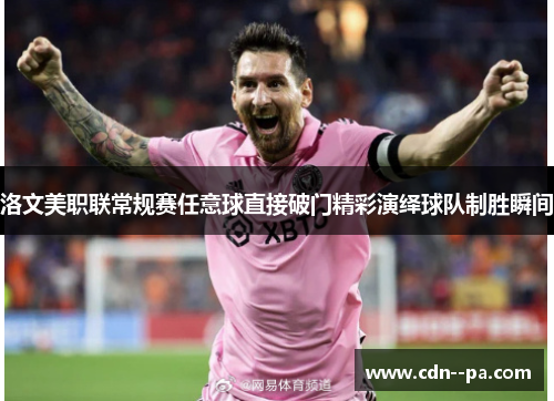 洛文美职联常规赛任意球直接破门精彩演绎球队制胜瞬间 洛文美职联常规赛任意球直接破门精彩演绎球队制胜瞬间