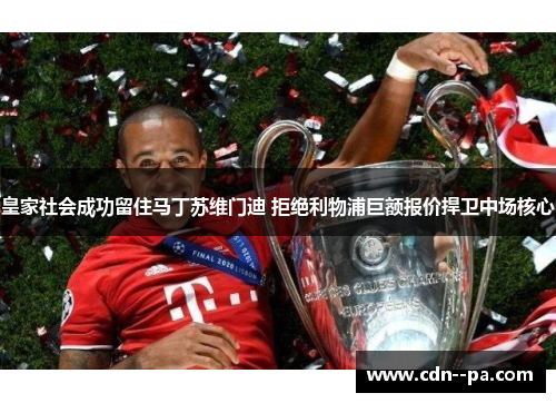 皇家社会成功留住马丁苏维门迪 拒绝利物浦巨额报价捍卫中场核心