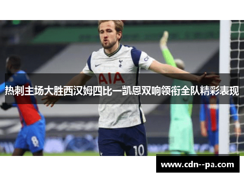 热刺主场大胜西汉姆四比一凯恩双响领衔全队精彩表现