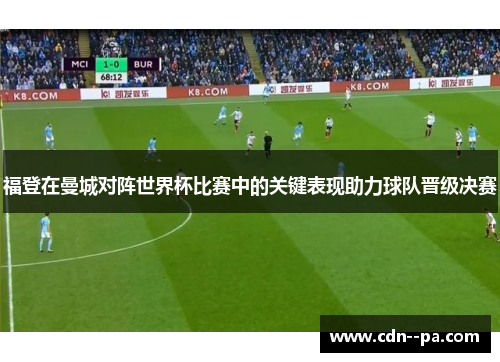 福登在曼城对阵世界杯比赛中的关键表现助力球队晋级决赛