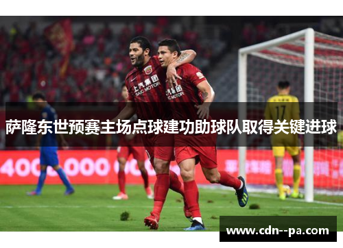 萨隆东世预赛主场点球建功助球队取得关键进球 萨隆东世预赛主场点球建功助球队取得关键进球