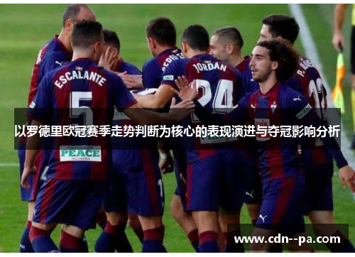 以罗德里欧冠赛季走势判断为核心的表现演进与夺冠影响分析 以罗德里欧冠赛季走势判断为核心的表现演进与夺冠影响分析