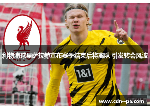 利物浦球星萨拉赫宣布赛季结束后将离队 引发转会风波