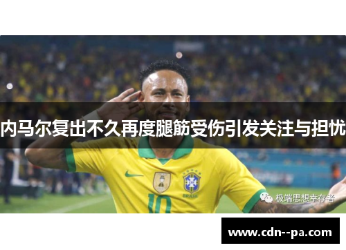 内马尔复出不久再度腿筋受伤引发关注与担忧 内马尔复出不久再度腿筋受伤引发关注与担忧
