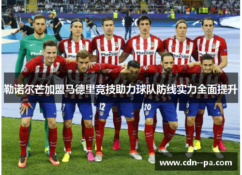 勒诺尔芒加盟马德里竞技助力球队防线实力全面提升