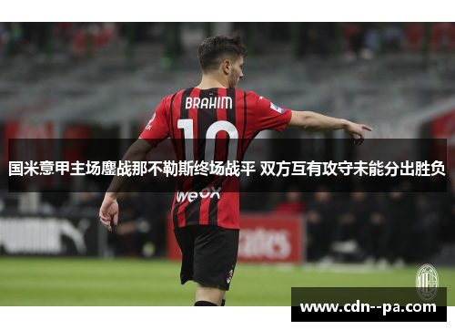 国米意甲主场鏖战那不勒斯终场战平 双方互有攻守未能分出胜负