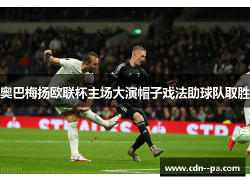 奥巴梅扬欧联杯主场大演帽子戏法助球队取胜