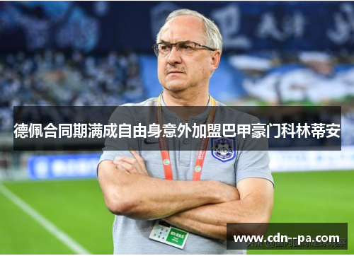 德佩合同期满成自由身意外加盟巴甲豪门科林蒂安