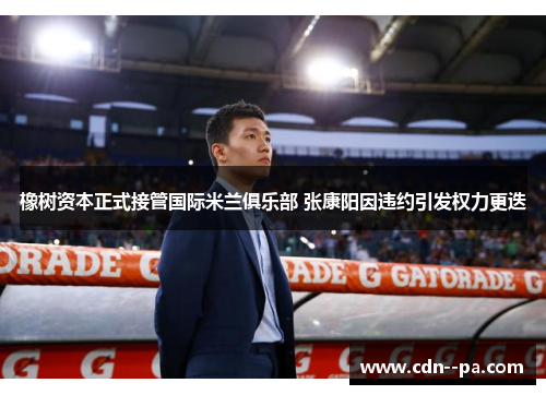 橡树资本正式接管国际米兰俱乐部 张康阳因违约引发权力更迭
