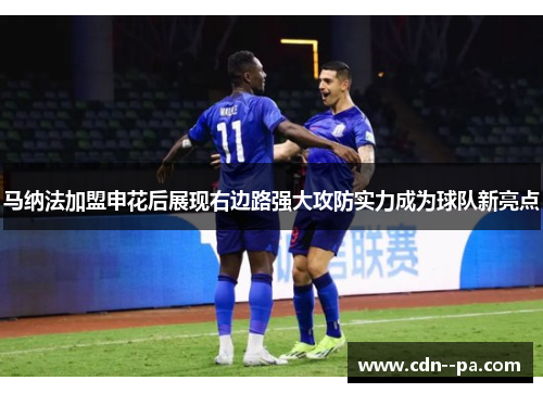 马纳法加盟申花后展现右边路强大攻防实力成为球队新亮点