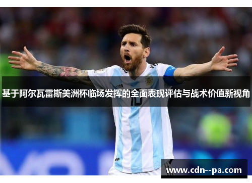 基于阿尔瓦雷斯美洲杯临场发挥的全面表现评估与战术价值新视角