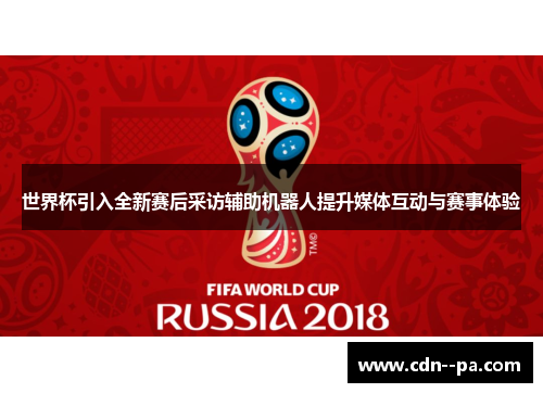 世界杯引入全新赛后采访辅助机器人提升媒体互动与赛事体验 世界杯引入全新赛后采访辅助机器人提升媒体互动与赛事体验
