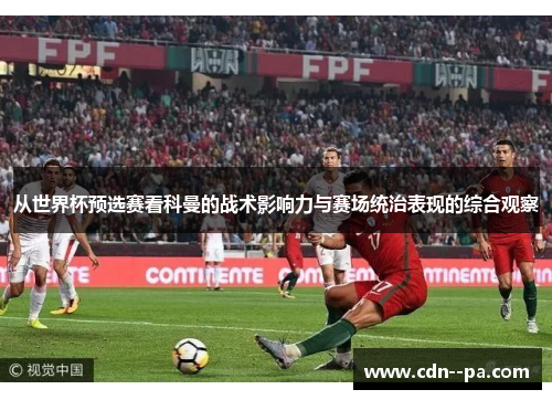 从世界杯预选赛看科曼的战术影响力与赛场统治表现的综合观察 从世界杯预选赛看科曼的战术影响力与赛场统治表现的综合观察