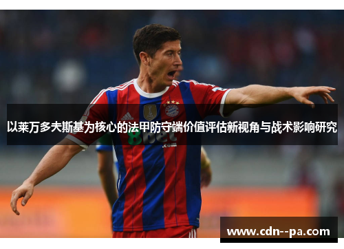 以莱万多夫斯基为核心的法甲防守端价值评估新视角与战术影响研究