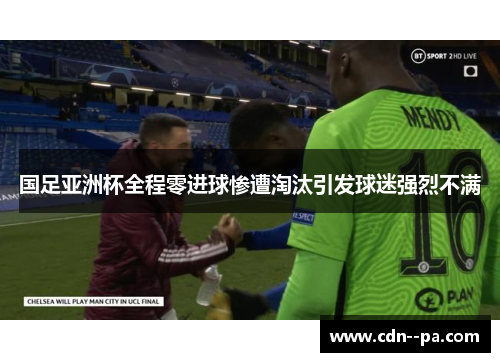 国足亚洲杯全程零进球惨遭淘汰引发球迷强烈不满 国足亚洲杯全程零进球惨遭淘汰引发球迷强烈不满