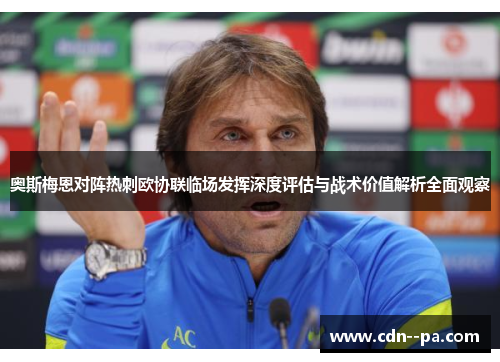 奥斯梅恩对阵热刺欧协联临场发挥深度评估与战术价值解析全面观察