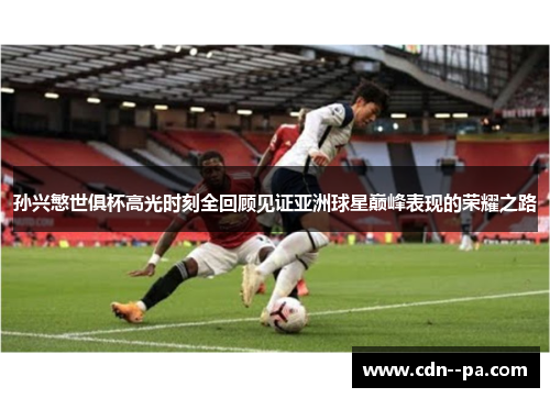 孙兴慜世俱杯高光时刻全回顾见证亚洲球星巅峰表现的荣耀之路