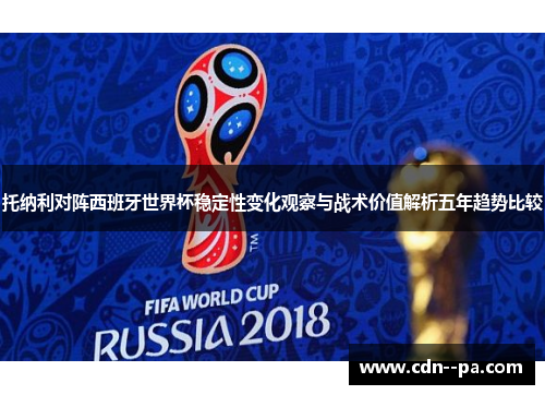 托纳利对阵西班牙世界杯稳定性变化观察与战术价值解析五年趋势比较