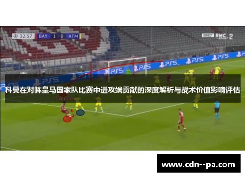科曼在对阵皇马国家队比赛中进攻端贡献的深度解析与战术价值影响评估