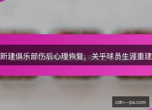 新建俱乐部伤后心理恢复，关乎球员生涯重建