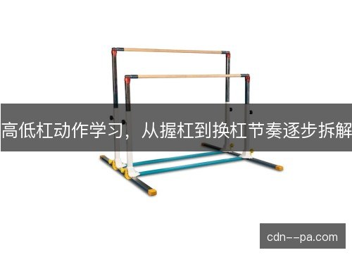 高低杠动作学习，从握杠到换杠节奏逐步拆解